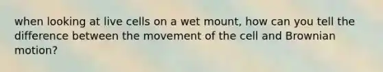 when looking at live cells on a wet mount, how can you tell the difference between the movement of the cell and Brownian motion?