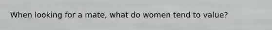 When looking for a mate, what do women tend to value?