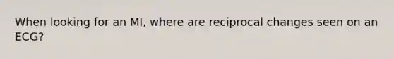 When looking for an MI, where are reciprocal changes seen on an ECG?