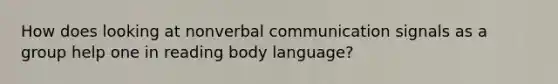 How does looking at nonverbal communication signals as a group help one in reading body language?