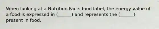 When looking at a Nutrition Facts food label, the energy value of a food is expressed in (______) and represents the (______) present in food.