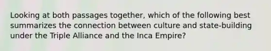 Looking at both passages together, which of the following best summarizes the connection between culture and state-building under the Triple Alliance and the Inca Empire?