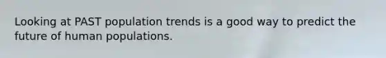 Looking at PAST population trends is a good way to predict the future of human populations.