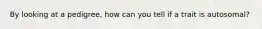 By looking at a pedigree, how can you tell if a trait is autosomal?