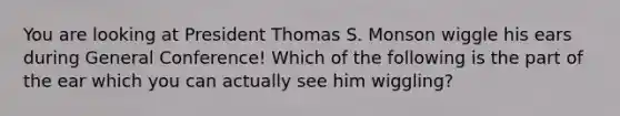 You are looking at President Thomas S. Monson wiggle his ears during General Conference! Which of the following is the part of the ear which you can actually see him wiggling?