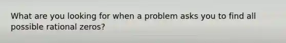 What are you looking for when a problem asks you to find all possible rational zeros?