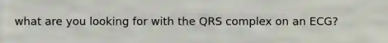 what are you looking for with the QRS complex on an ECG?