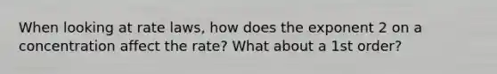 When looking at rate laws, how does the exponent 2 on a concentration affect the rate? What about a 1st order?