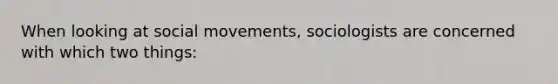 When looking at social movements, sociologists are concerned with which two things: