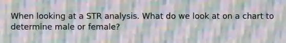 When looking at a STR analysis. What do we look at on a chart to determine male or female?