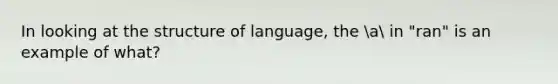 In looking at the structure of language, the a in "ran" is an example of what?