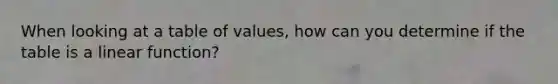 When looking at a table of values, how can you determine if the table is a linear function?