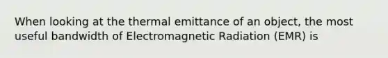 When looking at the thermal emittance of an object, the most useful bandwidth of Electromagnetic Radiation (EMR) is