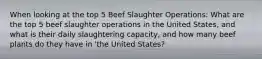 When looking at the top 5 Beef Slaughter Operations: What are the top 5 beef slaughter operations in the United States, and what is their daily slaughtering capacity, and how many beef plants do they have in 'the United States?