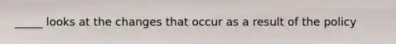 _____ looks at the changes that occur as a result of the policy