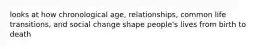 looks at how chronological age, relationships, common life transitions, and social change shape people's lives from birth to death