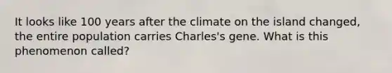 It looks like 100 years after the climate on the island changed, the entire population carries Charles's gene. What is this phenomenon called?