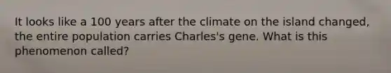 It looks like a 100 years after the climate on the island changed, the entire population carries Charles's gene. What is this phenomenon called?