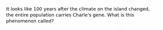 It looks like 100 years after the climate on the island changed, the entire population carries Charle's gene. What is this phenomenon called?