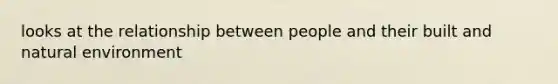 looks at the relationship between people and their built and natural environment
