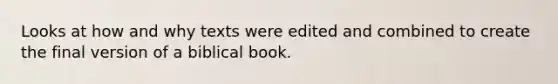 Looks at how and why texts were edited and combined to create the final version of a biblical book.