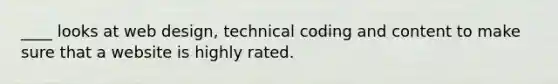 ____ looks at web design, technical coding and content to make sure that a website is highly rated.