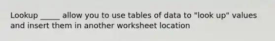 Lookup _____ allow you to use tables of data to "look up" values and insert them in another worksheet location