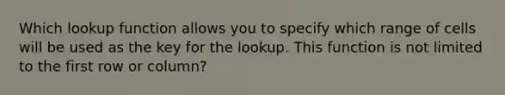 Which lookup function allows you to specify which range of cells will be used as the key for the lookup. This function is not limited to the first row or column?