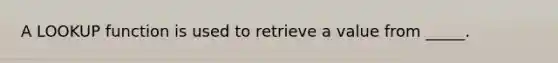 A LOOKUP function is used to retrieve a value from _____.