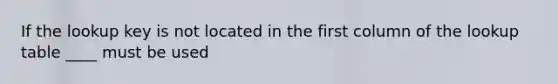 If the lookup key is not located in the first column of the lookup table ____ must be used