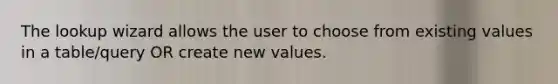 The lookup wizard allows the user to choose from existing values in a table/query OR create new values.