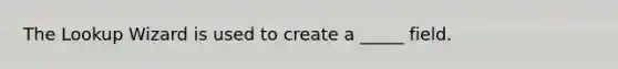 The Lookup Wizard is used to create a _____ field.