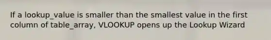 If a lookup_value is smaller than the smallest value in the first column of table_array, VLOOKUP opens up the Lookup Wizard