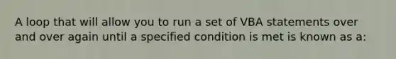 A loop that will allow you to run a set of VBA statements over and over again until a specified condition is met is known as a: