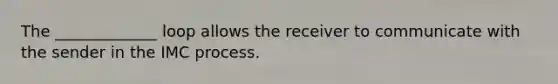 The _____________ loop allows the receiver to communicate with the sender in the IMC process.
