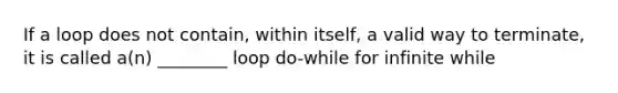 If a loop does not contain, within itself, a valid way to terminate, it is called a(n) ________ loop do-while for infinite while