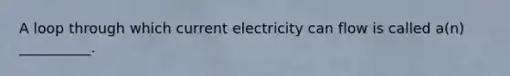 A loop through which current electricity can flow is called a(n) __________.