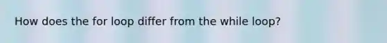 How does the for loop differ from the while loop?