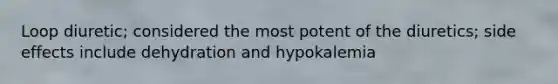 Loop diuretic; considered the most potent of the diuretics; side effects include dehydration and hypokalemia