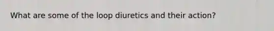 What are some of the loop diuretics and their action?