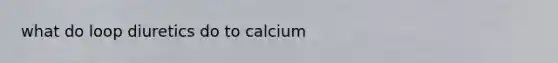 what do loop diuretics do to calcium