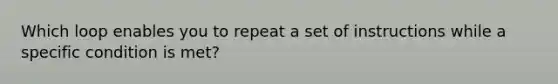 Which loop enables you to repeat a set of instructions while a specific condition is met?