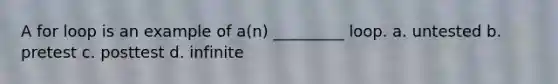 A for loop is an example of a(n) _________ loop. a. untested b. pretest c. posttest d. infinite