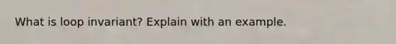What is loop invariant? Explain with an example.