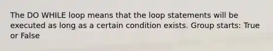 The DO WHILE loop means that the loop statements will be executed as long as a certain condition exists. Group starts: True or False