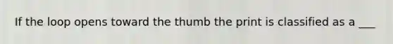 If the loop opens toward the thumb the print is classified as a ___