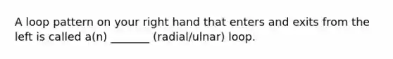 A loop pattern on your right hand that enters and exits from the left is called a(n) _______ (radial/ulnar) loop.