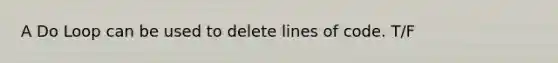 A Do Loop can be used to delete lines of code. T/F