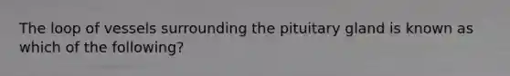 The loop of vessels surrounding the pituitary gland is known as which of the following?