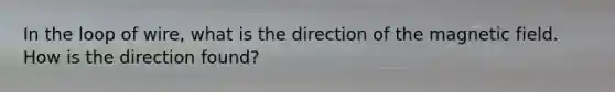 In the loop of wire, what is the direction of the magnetic field. How is the direction found?